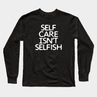 Self-Care Isn't Selfish Long Sleeve T-Shirt